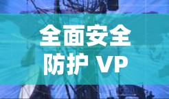 全面安全防护 VPN 安全客户端 31 分钟更新