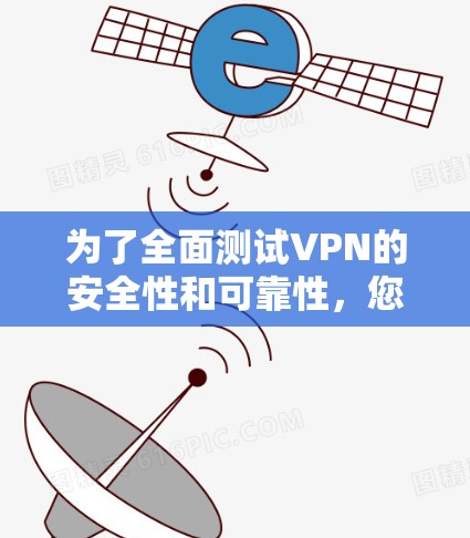 为了全面测试VPN的安全性和可靠性,您可以按照以下步骤进行操作 为了全面测试VPN的安全性和可靠性,您可以按照以下步骤进行操作