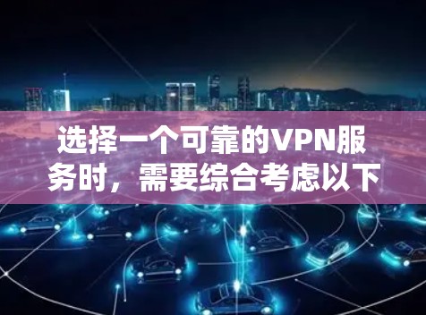 选择一个可靠的VPN服务时，需要综合考虑以下几个关键因素