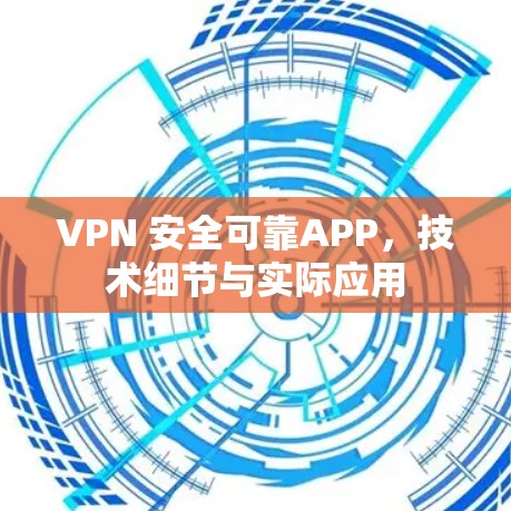 VPN 安全可靠APP，技术细节与实际应用