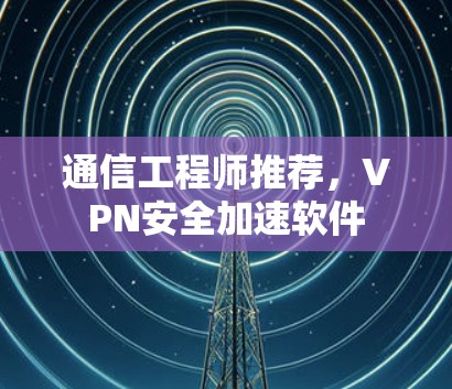 通信工程师推荐，VPN安全加速软件