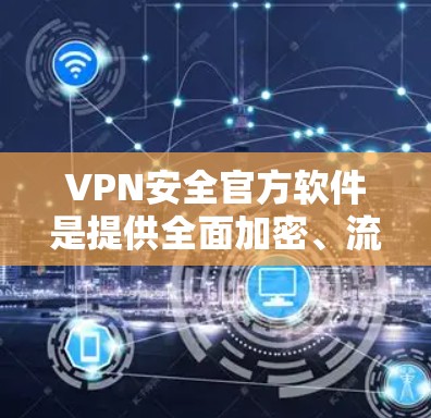 VPN安全官方软件是提供全面加密、流量控制和防火墙设置的软件,确保VPN连接的安全。以下是几种常见的VPN安全软件及其特点 VPN安全官方软件是提供全面加密、流量控制和防火墙设置的软件,确保VPN连接的安全。以下是几种常见的VPN安全软件及其特点