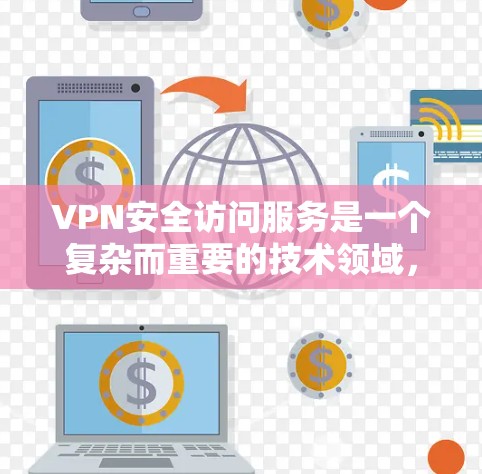 VPN安全访问服务是一个复杂而重要的技术领域，涉及多个方面和细节。以下是一篇关于VPN安全访问服务的详细分析，涵盖其定义、类型、安全访问方法、优缺点、潜在风险以及使用策略