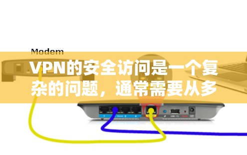 VPN的安全访问是一个复杂的问题，通常需要从多个角度来考虑。以下是一些关键点和建议，帮助你更好地保护你的安全