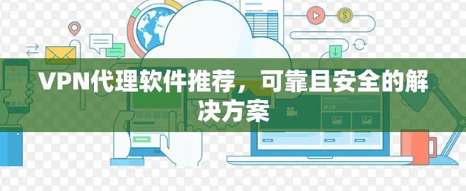 VPN代理软件推荐,可靠且安全的解决方案 VPN代理软件推荐,可靠且安全的解决方案