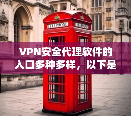 VPN安全代理软件的入口多种多样，以下是系统性的整理