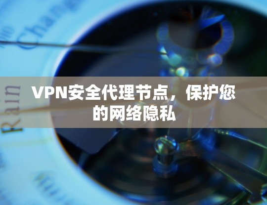 VPN安全代理节点，保护您的网络隐私