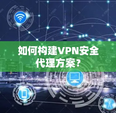 如何构建VPN安全代理方案？