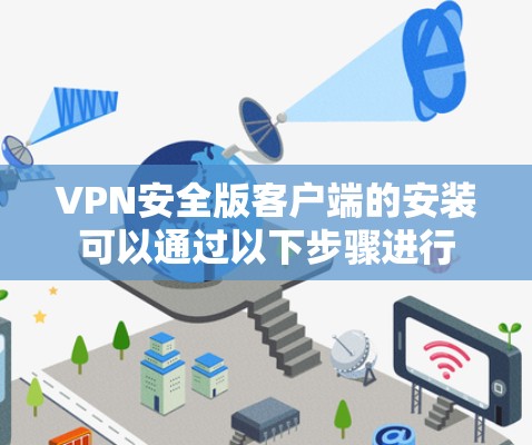 VPN安全版客户端的安装可以通过以下步骤进行 VPN安全版客户端的安装可以通过以下步骤进行