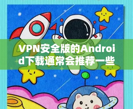 VPN安全版的Android下载通常会推荐一些安全可靠的应用程序，这些软件能够提供强大的加密、安全性和隐私功能。以下是一些常见的VPN安全版Android软件推荐，供您参考