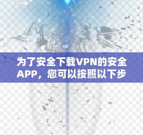 为了安全下载VPN的安全APP,您可以按照以下步骤进行选择和下载 为了安全下载VPN的安全APP,您可以按照以下步骤进行选择和下载