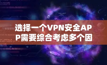 选择一个VPN安全APP需要综合考虑多个因素，以确保用户数据的安全和隐私。以下是一些关键点，帮助你选择一个合适的VPN安全APP