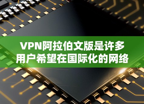 VPN阿拉伯文版是许多用户希望在国际化的网络环境中使用阿拉伯语服务的选项。以下是一些支持阿拉伯文VPN服务的推荐,以及它们的使用方法 VPN阿拉伯文版是许多用户希望在国际化的网络环境中使用阿拉伯语服务的选项。以下是一些支持阿拉伯文VPN服务的推荐,以及它们的使用方法