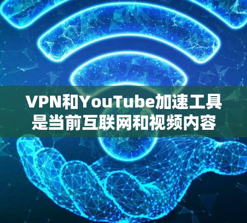 VPN和YouTube加速工具是当前互联网和视频内容分享中常见的技术手段，它们能够帮助用户更方便地获取和观看视频。以下是关于这两种技术的详细介绍
