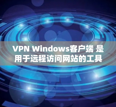 VPN Windows客户端 是用于远程访问网站的工具,提供了安全、匿名的网络环境,适合需要加密通信或访问敏感网站的用户。以下是关于VPN Windows客户端的详细介绍 VPN Windows客户端 是用于远程访问网站的工具,提供了安全、匿名的网络环境,适合需要加密通信或访问敏感网站的用户。以下是关于VPN Windows客户端的详细介绍