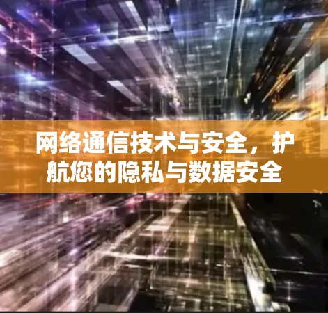 网络通信技术与安全，护航您的隐私与数据安全