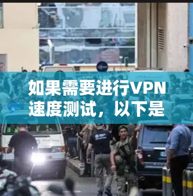 如果需要进行VPN速度测试,以下是一个通用的步骤指南,适用于大多数VPN客户端和设备 如果需要进行VPN速度测试,以下是一个通用的步骤指南,适用于大多数VPN客户端和设备