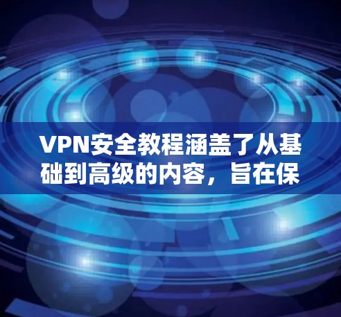 VPN安全教程涵盖了从基础到高级的内容,旨在保护用户的信息安全。以下是对该教程的详细总结和指南 VPN安全教程涵盖了从基础到高级的内容,旨在保护用户的信息安全。以下是对该教程的详细总结和指南