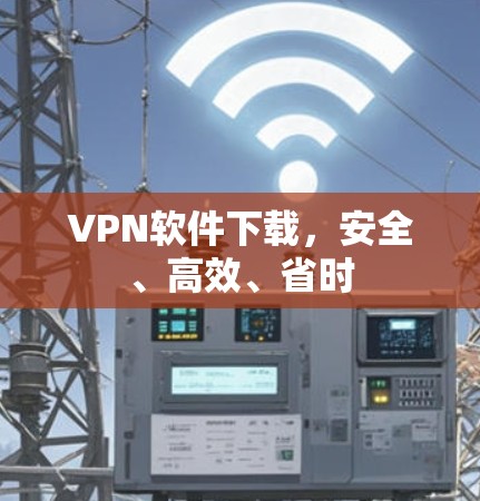 VPN软件下载,安全、高效、省时 VPN软件下载,安全、高效、省时
