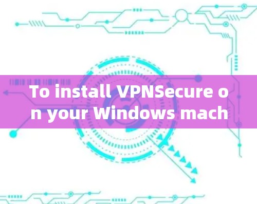 To install VPNSecure on your Windows machine,follow these organized steps: To install VPNSecure on your Windows machine,follow these organized steps: