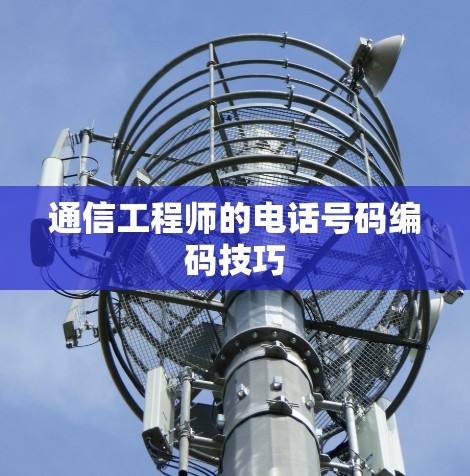 通信工程师的电话号码编码技巧 通信工程师的电话号码编码技巧