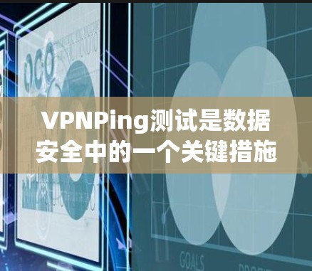 VPNPing测试是数据安全中的一个关键措施,主要用于确保数据在传输和存储过程中被安全地保护,保护用户和机构的隐私和安全。以下是对VPNPing测试的详细分析和总结 VPNPing测试是数据安全中的一个关键措施,主要用于确保数据在传输和存储过程中被安全地保护,保护用户和机构的隐私和安全。以下是对VPNPing测试的详细分析和总结