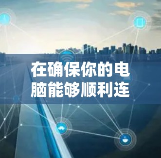 在确保你的电脑能够顺利连接到VPN并加速网络连接方面，可以按照以下步骤操作