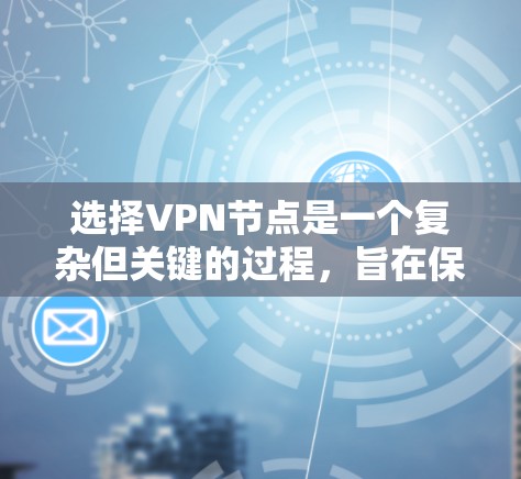 选择VPN节点是一个复杂但关键的过程,旨在保护您的数据和安全。以下是一步步的指南,帮助您高效选择合适的VPN节点 选择VPN节点是一个复杂但关键的过程,旨在保护您的数据和安全。以下是一步步的指南,帮助您高效选择合适的VPN节点