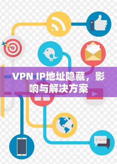VPN IP地址隐藏,影响与解决方案 VPN IP地址隐藏,影响与解决方案