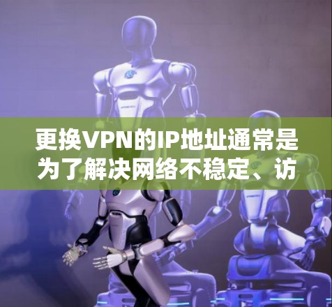 更换VPN的IP地址通常是为了解决网络不稳定、访问控制等问题。以下是更换VPNIP地址的常见方法和步骤