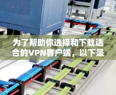 为了帮助你选择和下载适合的VPN客户端,以下是一些详细的步骤和建议 为了帮助你选择和下载适合的VPN客户端,以下是一些详细的步骤和建议