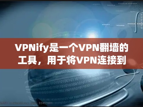 VPNify是一个VPN翻墙的工具，用于将VPN连接到某种设备上，方便用户使用。以下是关于VPNify的详细分析