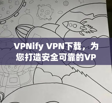 VPNify <strong>VPN下载</strong>，为您打造安全可靠的VPN体验