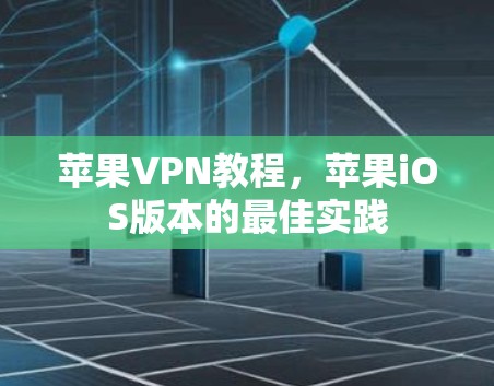苹果VPN教程,苹果iOS版本的最佳实践 苹果VPN教程,苹果iOS版本的最佳实践