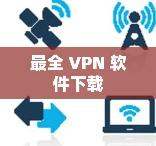 最全 VPN 软件下载 最全 VPN 软件下载