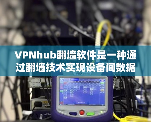 VPNhub翻墙软件是一种通过翻墙技术实现设备间数据传输的安全网络工具,旨在帮助用户在移动设备和非移动设备之间进行VPN连接。以下是对该软件功能和使用的详细说明 VPNhub翻墙软件是一种通过翻墙技术实现设备间数据传输的安全网络工具,旨在帮助用户在移动设备和非移动设备之间进行VPN连接。以下是对该软件功能和使用的详细说明