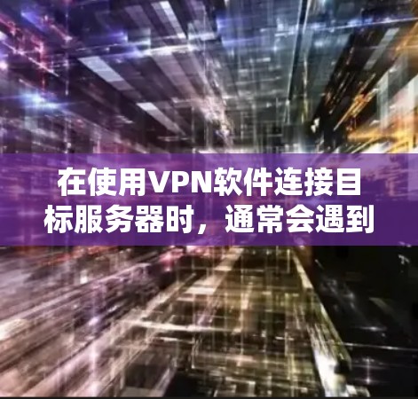 在使用VPN软件连接目标服务器时,通常会遇到多种连接问题。以下是一些常见的问题及其解决方案 在使用VPN软件连接目标服务器时,通常会遇到多种连接问题。以下是一些常见的问题及其解决方案