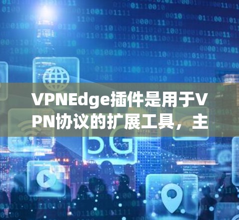 VPNEdge插件是用于VPN协议的扩展工具,主要功能包括防火墙、流量控制和置顶内容。以下是关于VPNEdge插件的详细介绍 VPNEdge插件是用于VPN协议的扩展工具,主要功能包括防火墙、流量控制和置顶内容。以下是关于VPNEdge插件的详细介绍