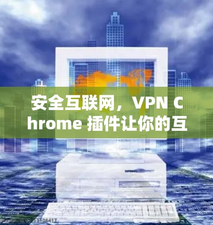 安全互联网，VPN Chrome 插件让你的互联网更安全！