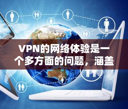 VPN的网络体验是一个多方面的问题,涵盖了网络连接、流量、加密、响应时间、安全漏洞、设备兼容性、特殊功能以及使用经验等多个方面。以下是一些关键点,可以进一步了解VPN的网络体验 VPN的网络体验是一个多方面的问题,涵盖了网络连接、流量、加密、响应时间、安全漏洞、设备兼容性、特殊功能以及使用经验等多个方面。以下是一些关键点,可以进一步了解VPN的网络体验