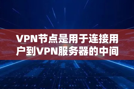 VPN节点是用于连接用户到VPN服务器的中间节点。以下是一个全面的VPN节点使用教程，涵盖结构、配置、使用以及安全注意事项