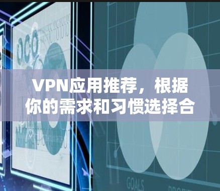 VPN应用推荐,根据你的需求和习惯选择合适的软件。以下是一些常用的VPN应用推荐 VPN应用推荐,根据你的需求和习惯选择合适的软件。以下是一些常用的VPN应用推荐
