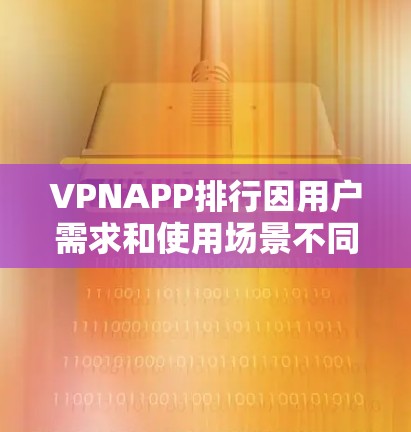VPNAPP排行因用户需求和使用场景不同，排名标准和评价标准也会有所不同。以下是几种常见的 VPN 排名指标和推荐 VPN 应用