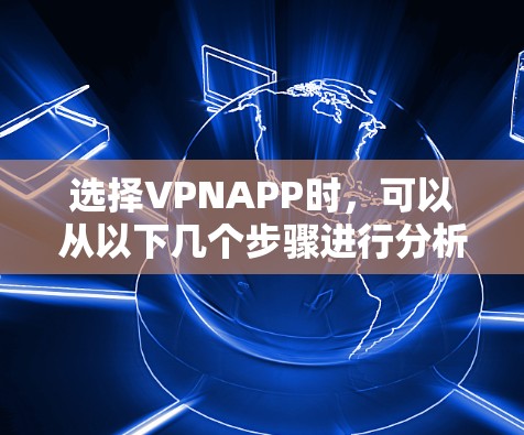 选择VPNAPP时,可以从以下几个步骤进行分析和决策 选择VPNAPP时,可以从以下几个步骤进行分析和决策