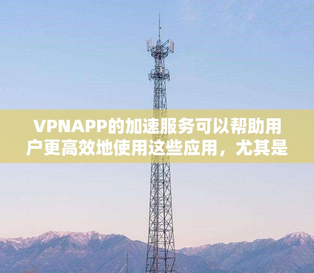 VPNAPP的加速服务可以帮助用户更高效地使用这些应用,尤其是在速度较慢的情况下。以下是详细的解决方案,涵盖选择VPN、优化下载、解决延迟等关键步骤 VPNAPP的加速服务可以帮助用户更高效地使用这些应用,尤其是在速度较慢的情况下。以下是详细的解决方案,涵盖选择VPN、优化下载、解决延迟等关键步骤