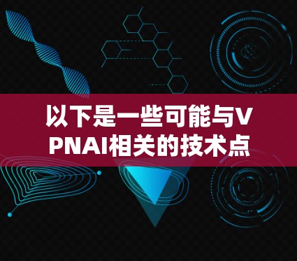 以下是一些可能与VPNAI相关的技术点