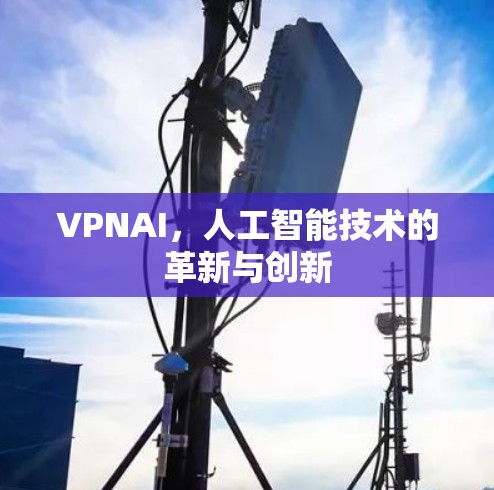VPNAI，人工智能技术的革新与创新