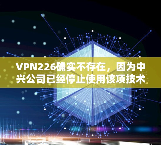 VPN226确实不存在，因为中兴公司已经停止使用该项技术。因此，不存在226年免费的VPN体验版