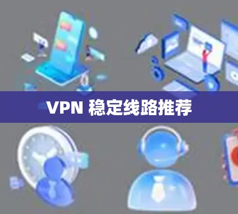 VPN 稳定线路推荐