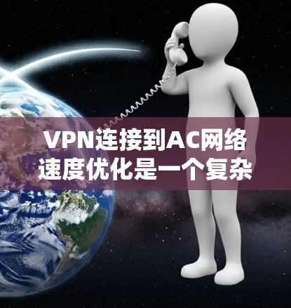 VPN连接到AC网络速度优化是一个复杂的问题,需要综合考虑多个因素。以下是一个综合性的步骤指南,帮助您优化VPN连接到AC网络的性能 VPN连接到AC网络速度优化是一个复杂的问题,需要综合考虑多个因素。以下是一个综合性的步骤指南,帮助您优化VPN连接到AC网络的性能